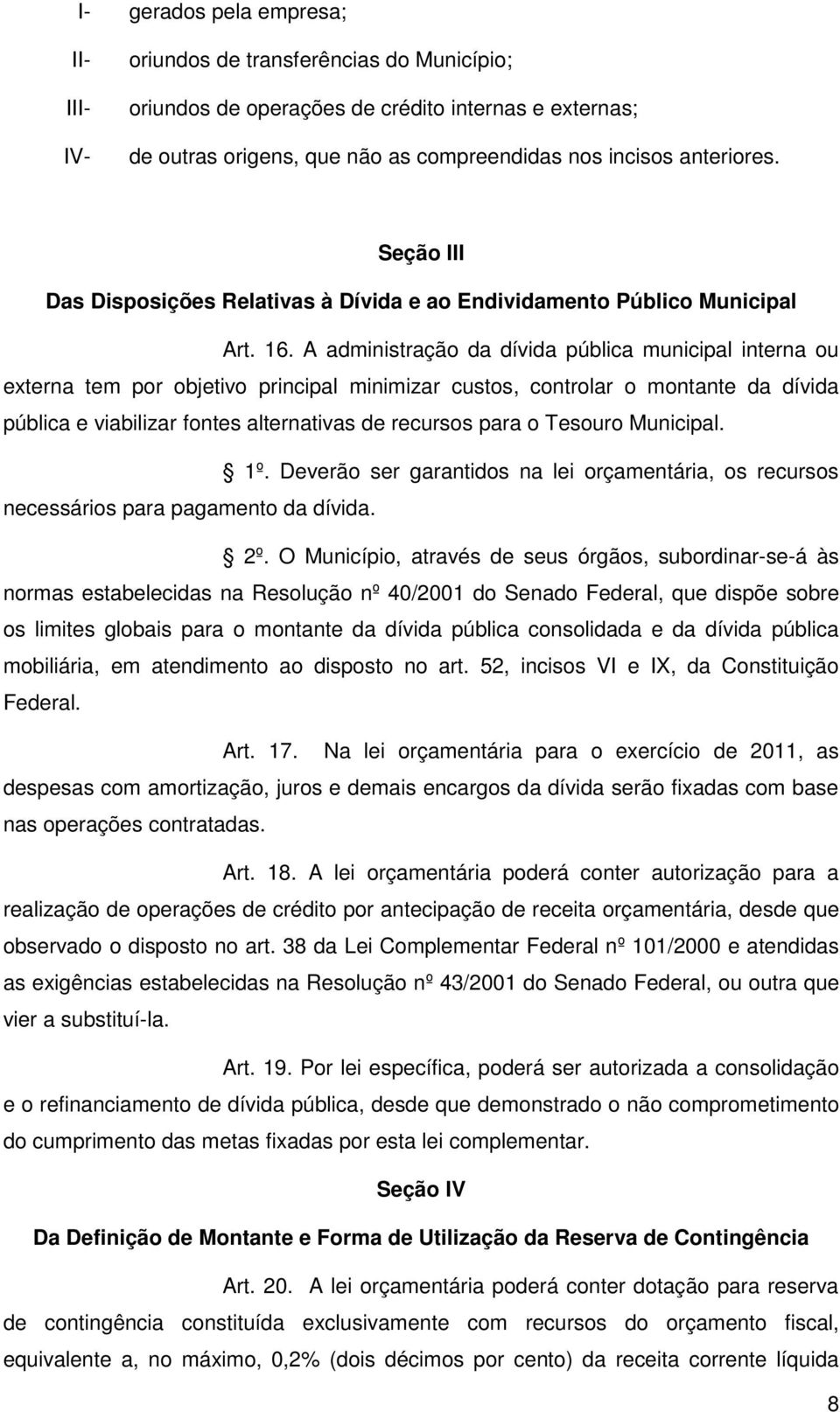 A administração da dívida pública municipal interna ou externa tem por objetivo principal minimizar custos, controlar o montante da dívida pública e viabilizar fontes alternativas de recursos para o