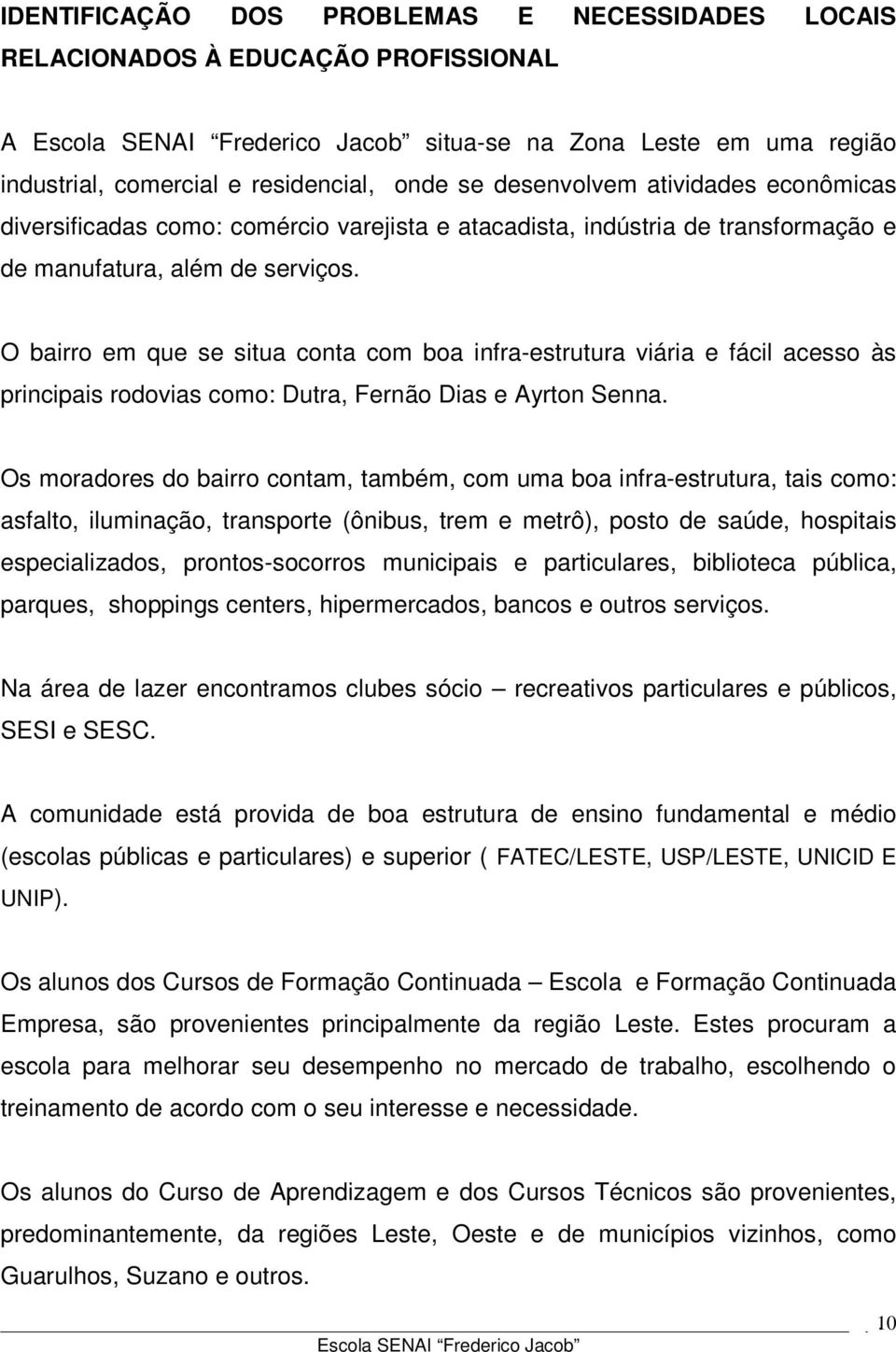 O bairro em que se situa conta com boa infra-estrutura viária e fácil acesso às principais rodovias como: Dutra, Fernão Dias e Ayrton Senna.