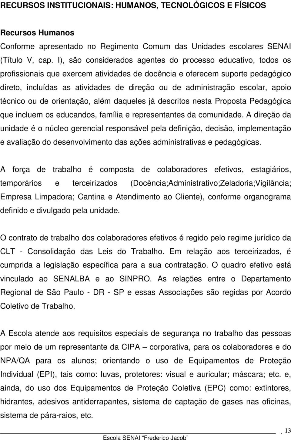 administração escolar, apoio técnico ou de orientação, além daqueles já descritos nesta Proposta Pedagógica que incluem os educandos, família e representantes da comunidade.