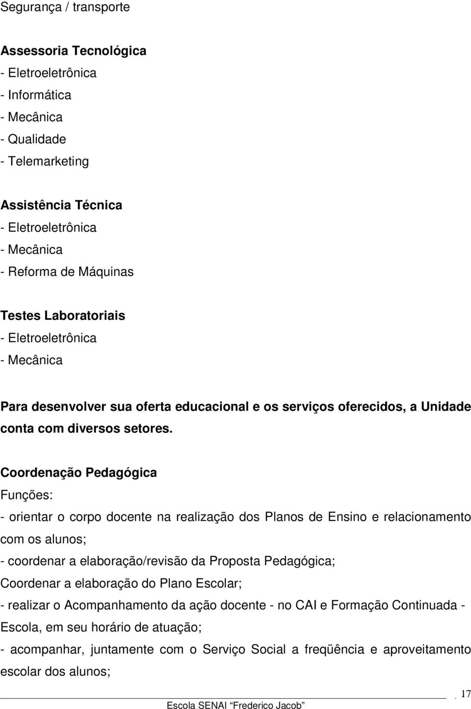 Coordenação Pedagógica Funções: - orientar o corpo docente na realização dos Planos de Ensino e relacionamento com os alunos; - coordenar a elaboração/revisão da Proposta Pedagógica; Coordenar a