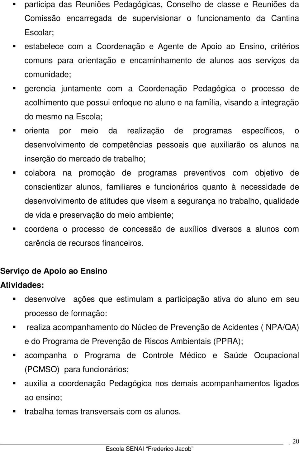 e na família, visando a integração do mesmo na Escola; orienta por meio da realização de programas específicos, o desenvolvimento de competências pessoais que auxiliarão os alunos na inserção do