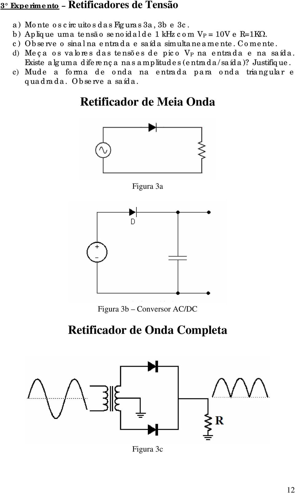 d) Meça os valores das tensões de pico V P na entrada e na saída. Existe alguma diferença nas amplitudes (entrada/saída)? Justifique.