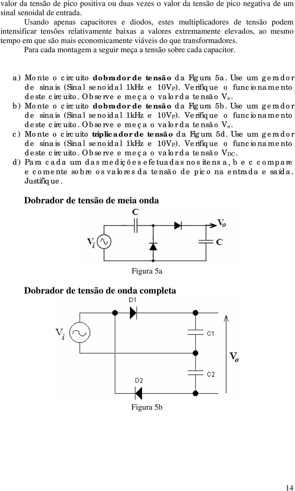 viáveis do que transformadores. Para cada montagem a seguir meça a tensão sobre cada capacitor. a) Monte o circuito dobrador de tensão da Figura 5a.