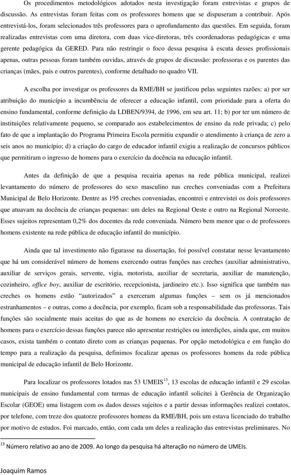 Em seguida, foram realizadas entrevistas com uma diretora, com duas vice-diretoras, três coordenadoras pedagógicas e uma gerente pedagógica da GERED.