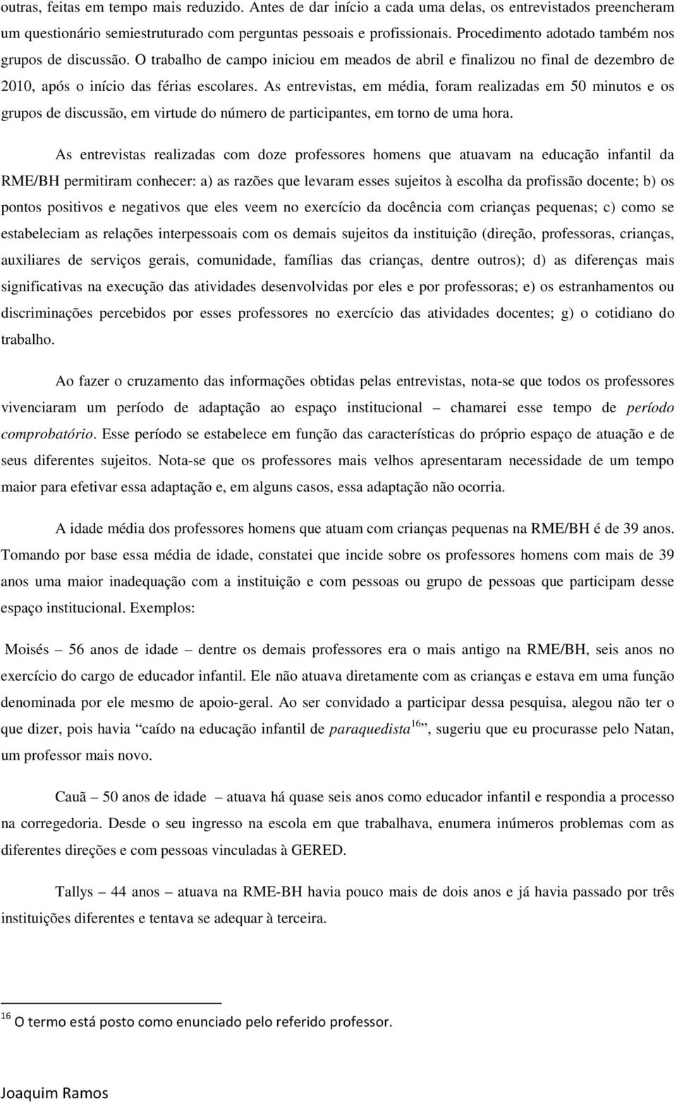 As entrevistas, em média, foram realizadas em 50 minutos e os grupos de discussão, em virtude do número de participantes, em torno de uma hora.