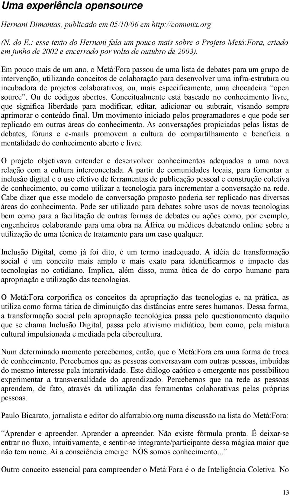 Em pouco mais de um ano, o Metá:Fora passou de uma lista de debates para um grupo de intervenção, utilizando conceitos de colaboração para desenvolver uma infra-estrutura ou incubadora de projetos