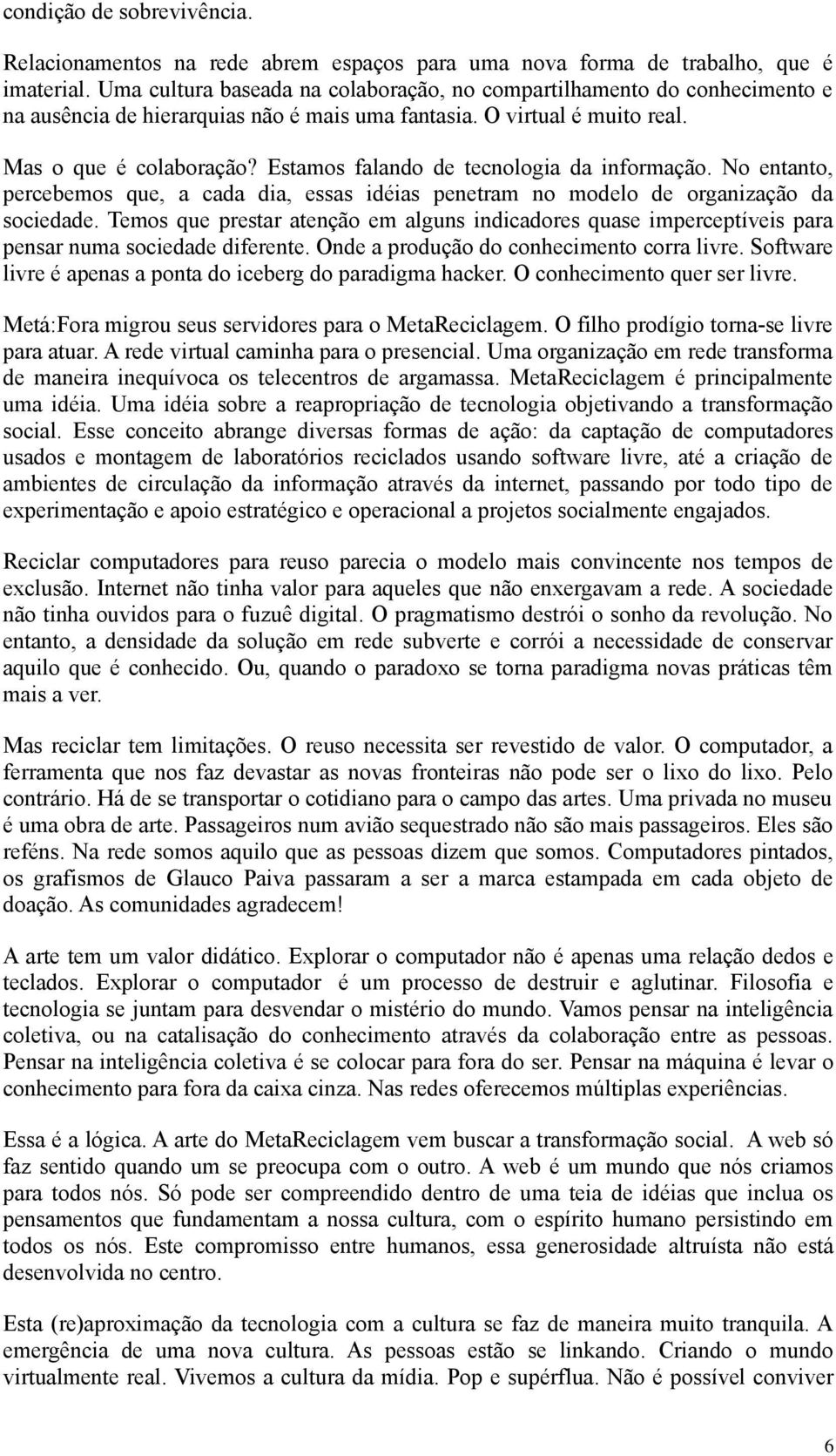 Estamos falando de tecnologia da informação. No entanto, percebemos que, a cada dia, essas idéias penetram no modelo de organização da sociedade.