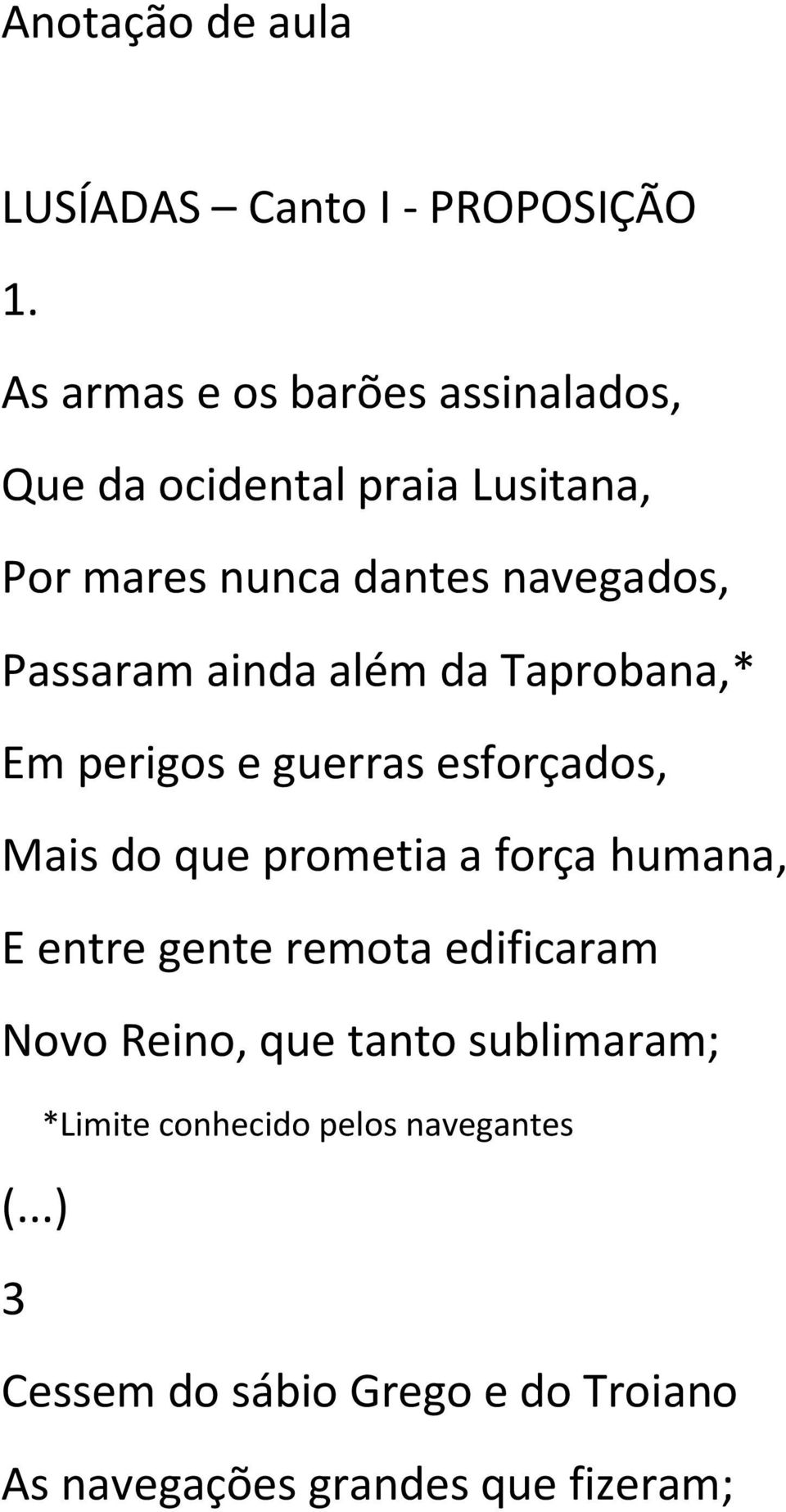 Passaram ainda além da Taprobana,* Em perigos e guerras esforçados, Mais do que prometia a força humana, E