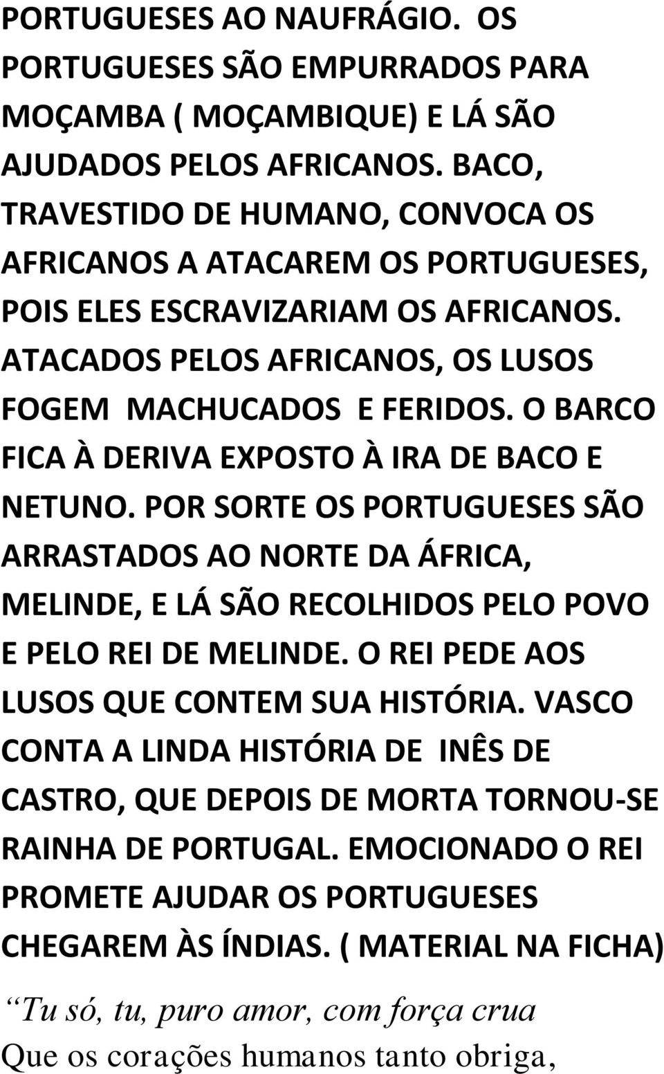 O BARCO FICA À DERIVA EXPOSTO À IRA DE BACO E NETUNO. POR SORTE OS PORTUGUESES SÃO ARRASTADOS AO NORTE DA ÁFRICA, MELINDE, E LÁ SÃO RECOLHIDOS PELO POVO E PELO REI DE MELINDE.