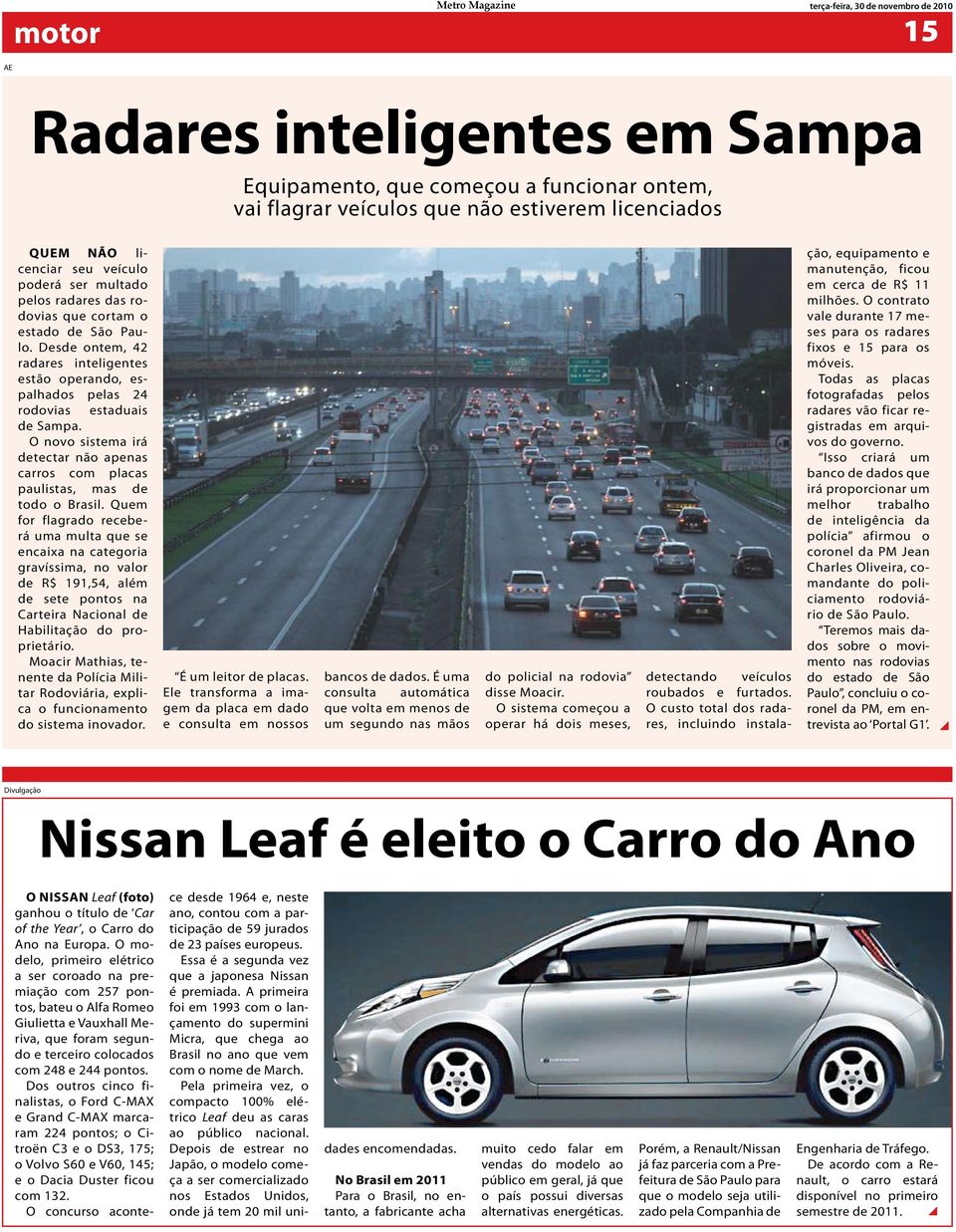 Desde ontem, 42 radares inteligentes estão operando, espalhados pelas 24 rodovias estaduais de Sampa. O novo sistema irá detectar não apenas carros com placas paulistas, mas de todo o Brasil.