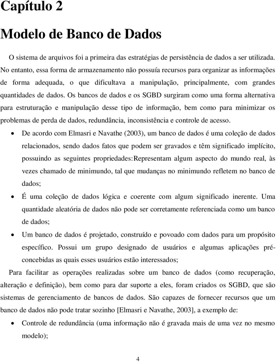 Os bancos de dados e os SGBD surgiram como uma forma alternativa para estruturação e manipulação desse tipo de informação, bem como para minimizar os problemas de perda de dados, redundância,