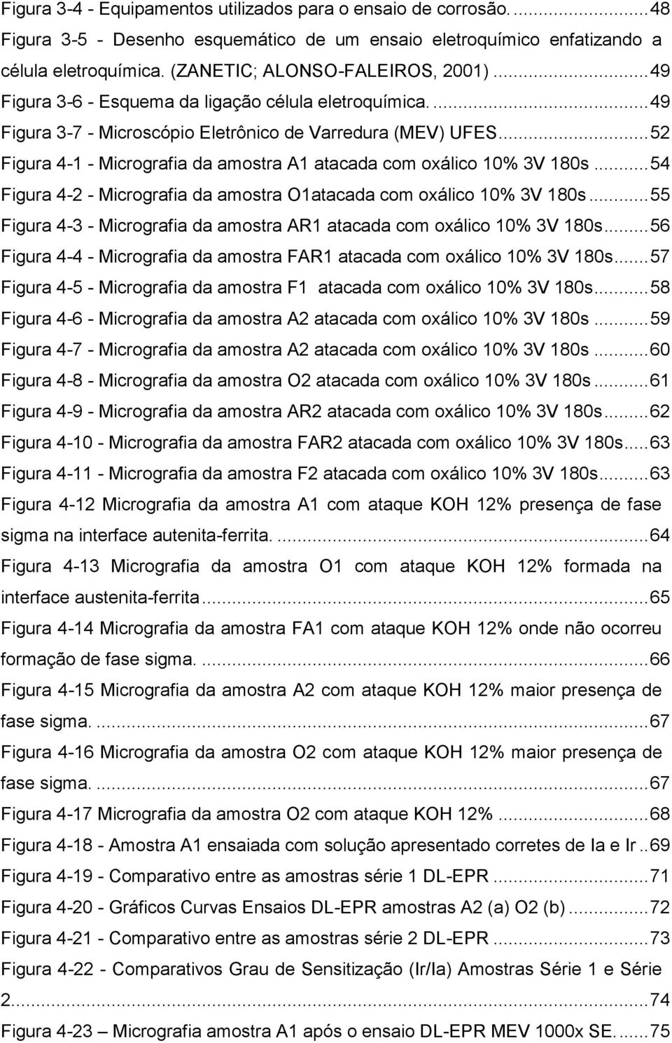 .. 52 Figura 4-1 - Micrografia da amostra A1 atacada com oxálico 10% 3V 180s... 54 Figura 4-2 - Micrografia da amostra O1atacada com oxálico 10% 3V 180s.