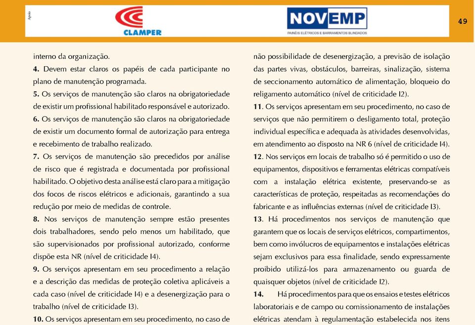 Os serviços de manutenção são claros na obrigatoriedade de existir um documento formal de autorização para entrega e recebimento de trabalho realizado. 7.