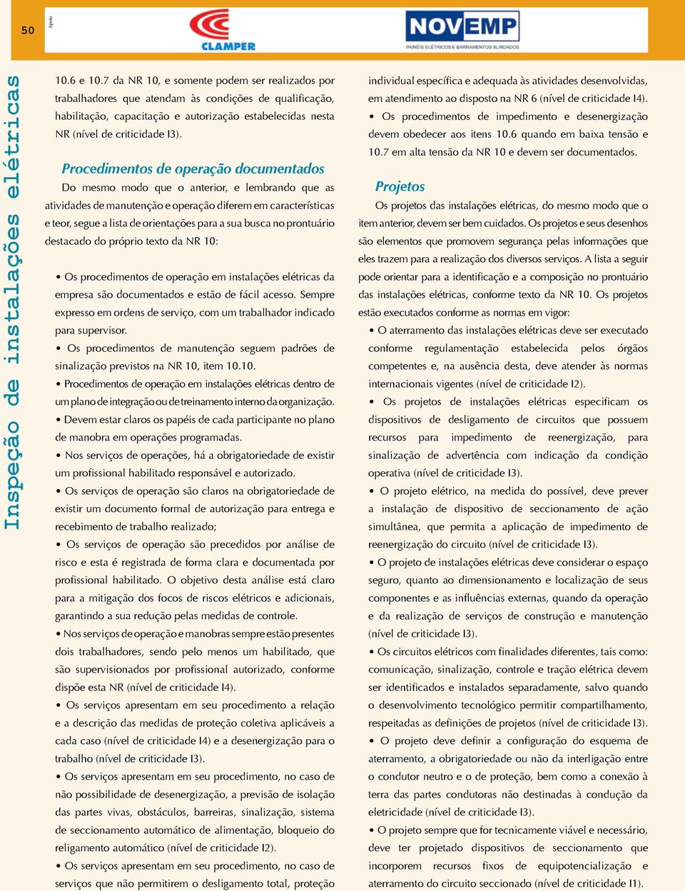 Procedimentos de operação documentados Do mesmo modo que o anterior, e lembrando que as atividades de manutenção e operação diferem em características e teor, segue a lista de orientações para a sua