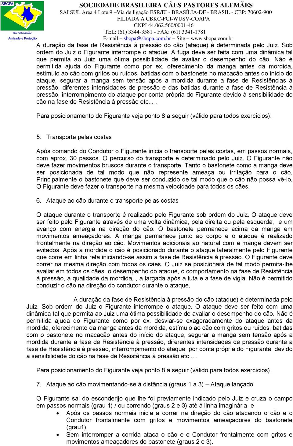 oferecimento da manga antes da mordida, estímulo ao cão com gritos ou ruídos, batidas com o bastonete no macacão antes do início do ataque, segurar a manga sem tensão após a mordida durante a fase de