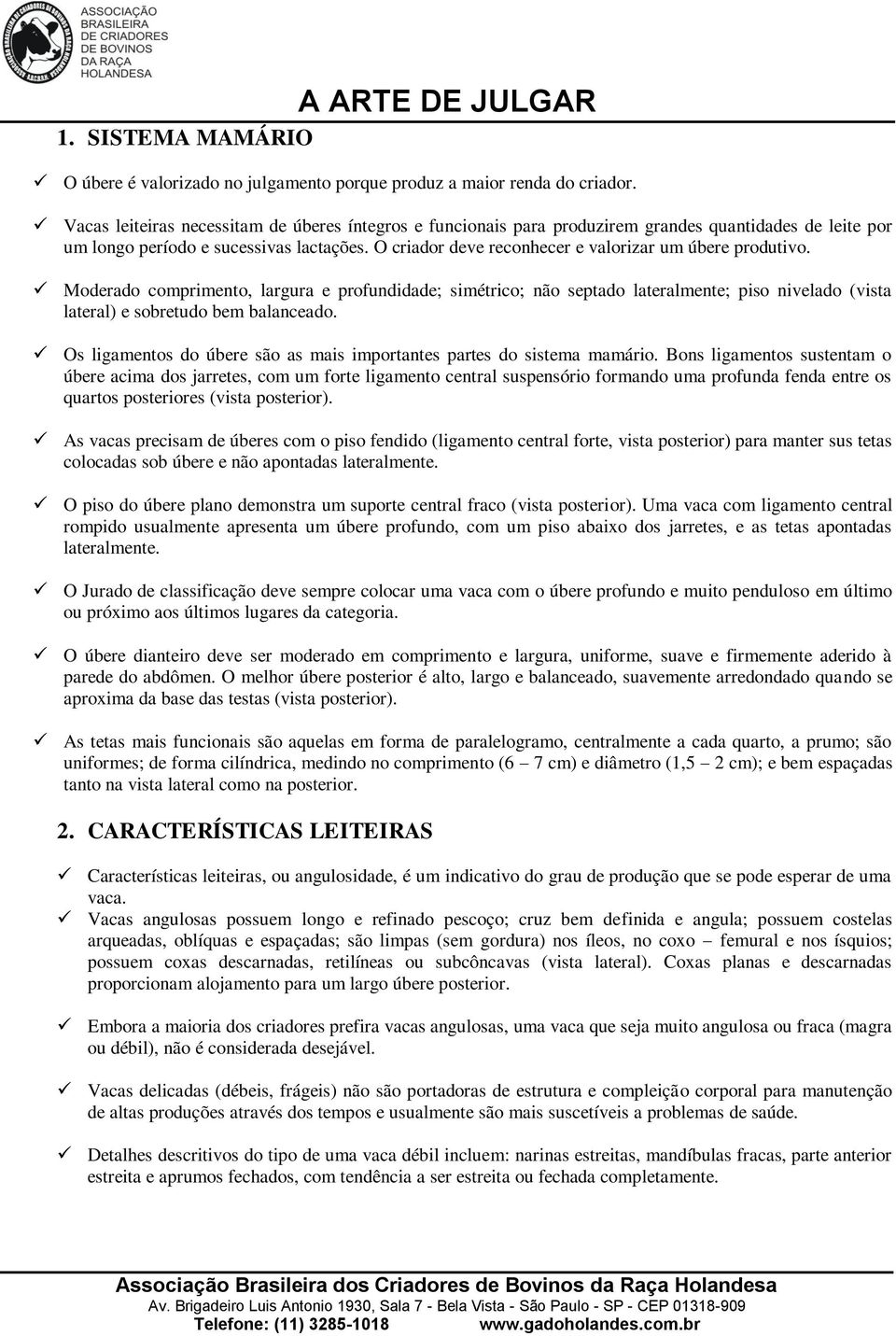 O criador deve reconhecer e valorizar um úbere produtivo. Moderado comprimento, largura e profundidade; simétrico; não septado lateralmente; piso nivelado (vista lateral) e sobretudo bem balanceado.