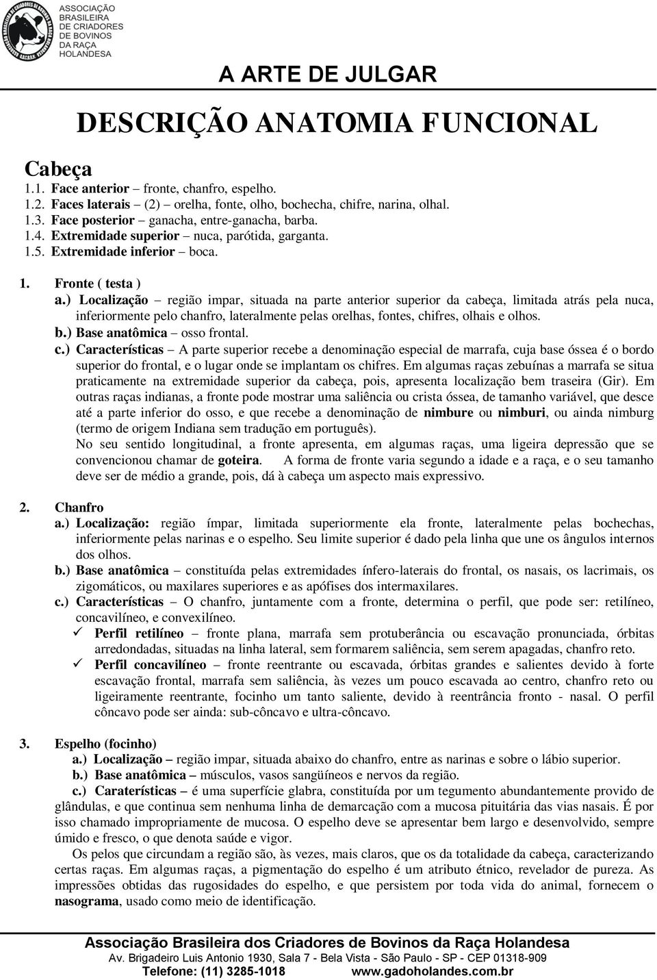 ) Localização região impar, situada na parte anterior superior da cabeça, limitada atrás pela nuca, inferiormente pelo chanfro, lateralmente pelas orelhas, fontes, chifres, olhais e olhos. b.