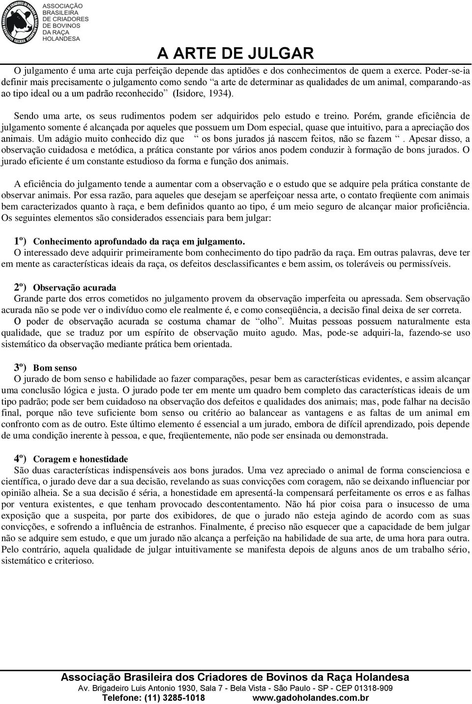 Sendo uma arte, os seus rudimentos podem ser adquiridos pelo estudo e treino.