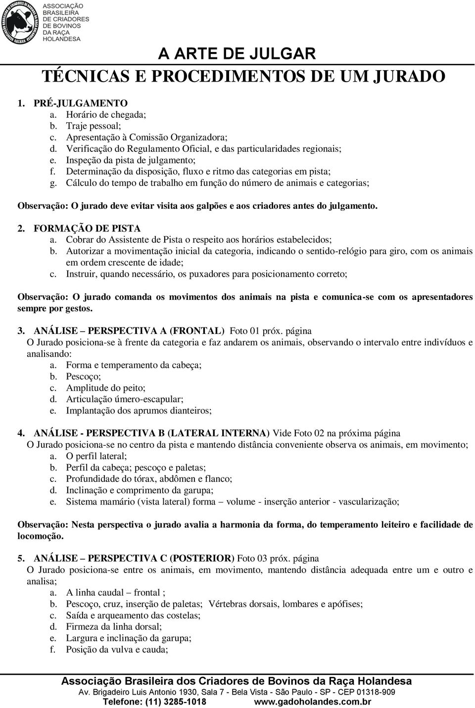 Cálculo do tempo de trabalho em função do número de animais e categorias; Observação: O jurado deve evitar visita aos galpões e aos criadores antes do julgamento. 2. FORMAÇÃO DE PISTA a.