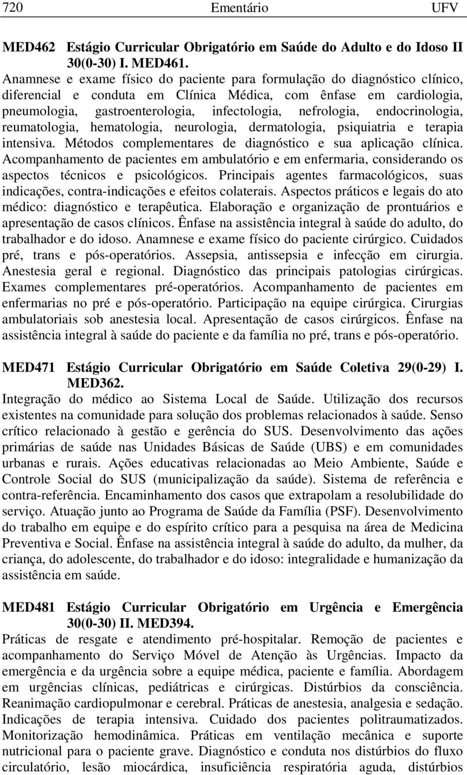 nefrologia, endocrinologia, reumatologia, hematologia, neurologia, dermatologia, psiquiatria e terapia intensiva. Métodos complementares de diagnóstico e sua aplicação clínica.