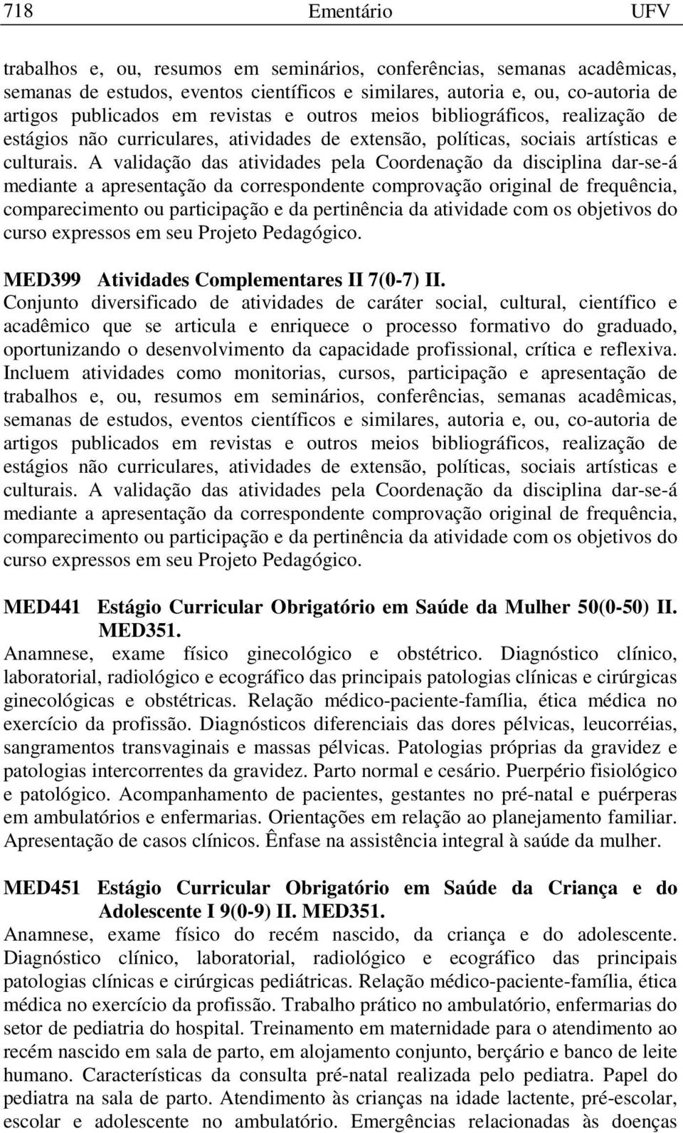 A validação das atividades pela Coordenação da disciplina dar-se-á mediante a apresentação da correspondente comprovação original de frequência, comparecimento ou participação e da pertinência da