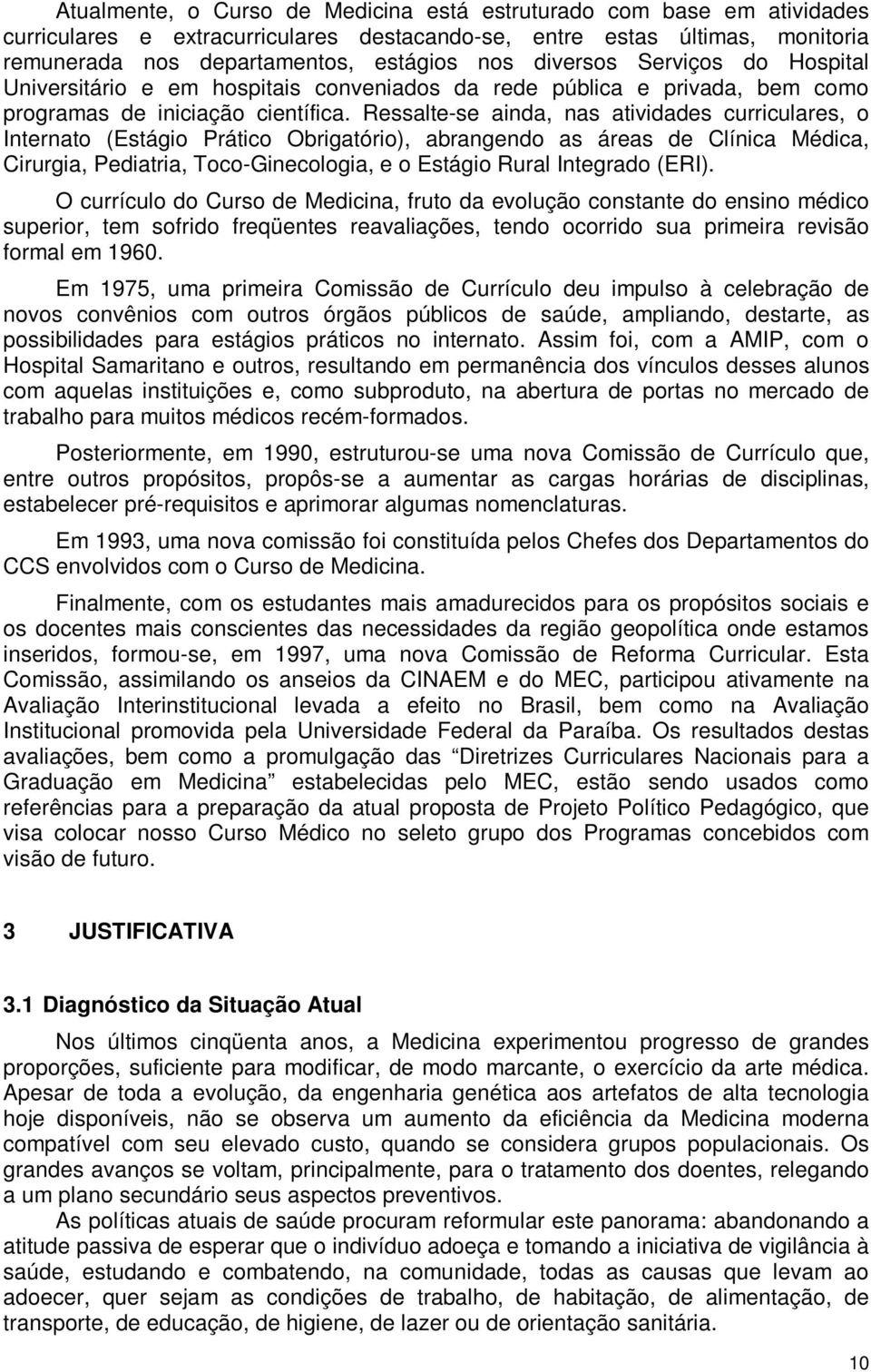 Ressalte-se ainda, nas atividades curriculares, o Internato (Estágio Prático Obrigatório), abrangendo as áreas de Clínica Médica, Cirurgia, Pediatria, Toco-Ginecologia, e o Estágio Rural Integrado