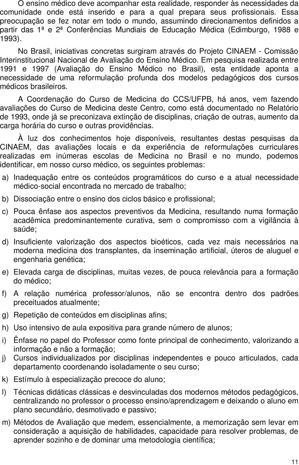 No Brasil, iniciativas concretas surgiram através do Projeto CINAEM - Comissão Interinstitucional Nacional de Avaliação do Ensino Médico.