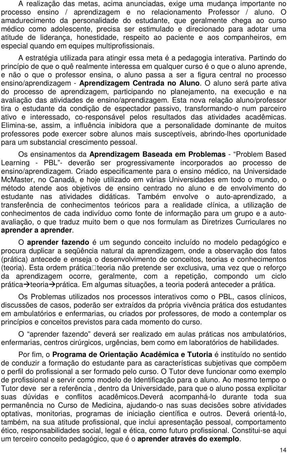 ao paciente e aos companheiros, em especial quando em equipes multiprofissionais. A estratégia utilizada para atingir essa meta é a pedagogia interativa.