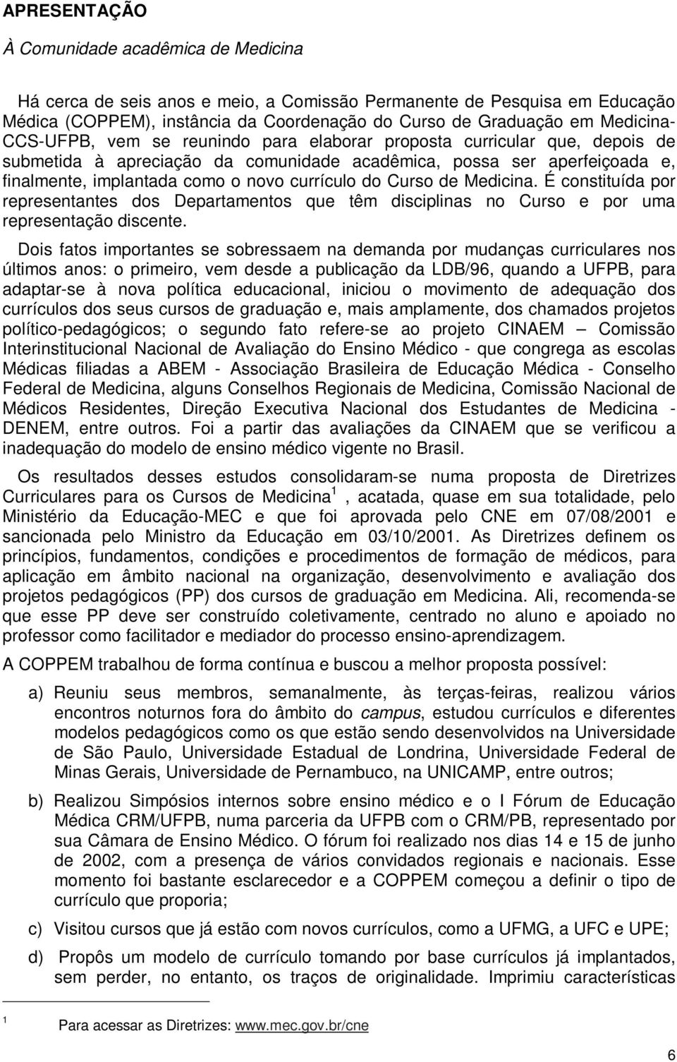 currículo do Curso de Medicina. É constituída por representantes dos Departamentos que têm disciplinas no Curso e por uma representação discente.