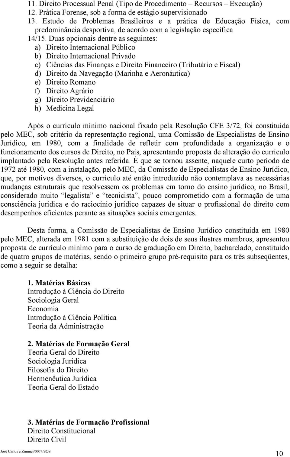 Duas opcionais dentre as seguintes: a) Direito Internacional Público b) Direito Internacional Privado c) Ciências das Finanças e Direito Financeiro (Tributário e Fiscal) d) Direito da Navegação