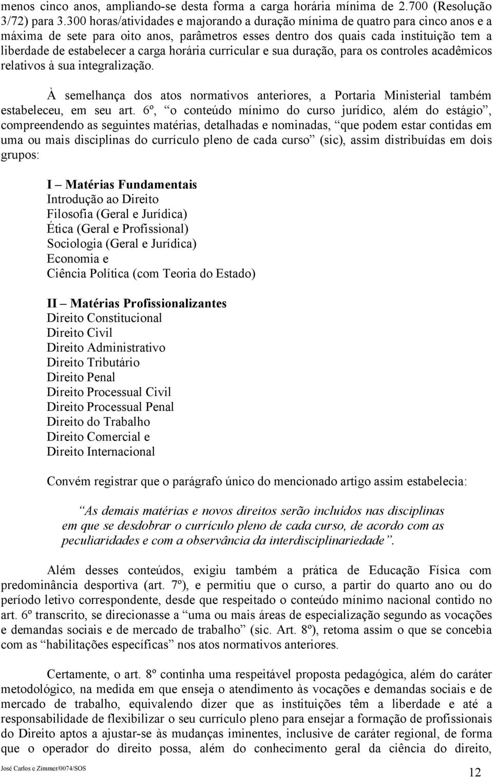 carga horária curricular e sua duração, para os controles acadêmicos relativos à sua integralização. À semelhança dos atos normativos anteriores, a Portaria Ministerial também estabeleceu, em seu art.