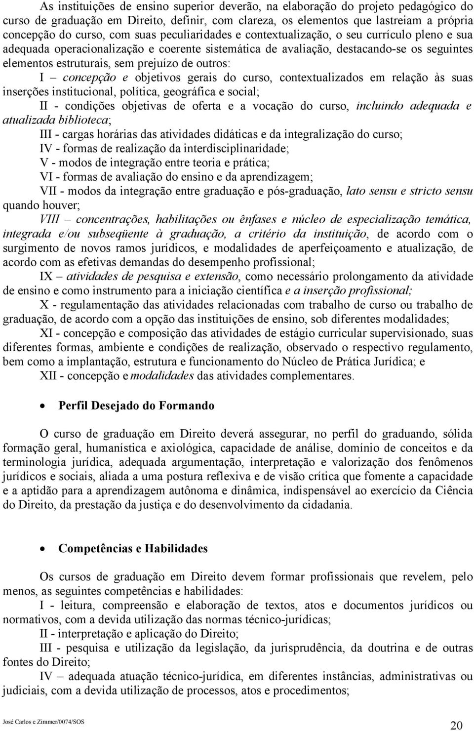 outros: I concepção e objetivos gerais do curso, contextualizados em relação às suas inserções institucional, política, geográfica e social; II - condições objetivas de oferta e a vocação do curso,