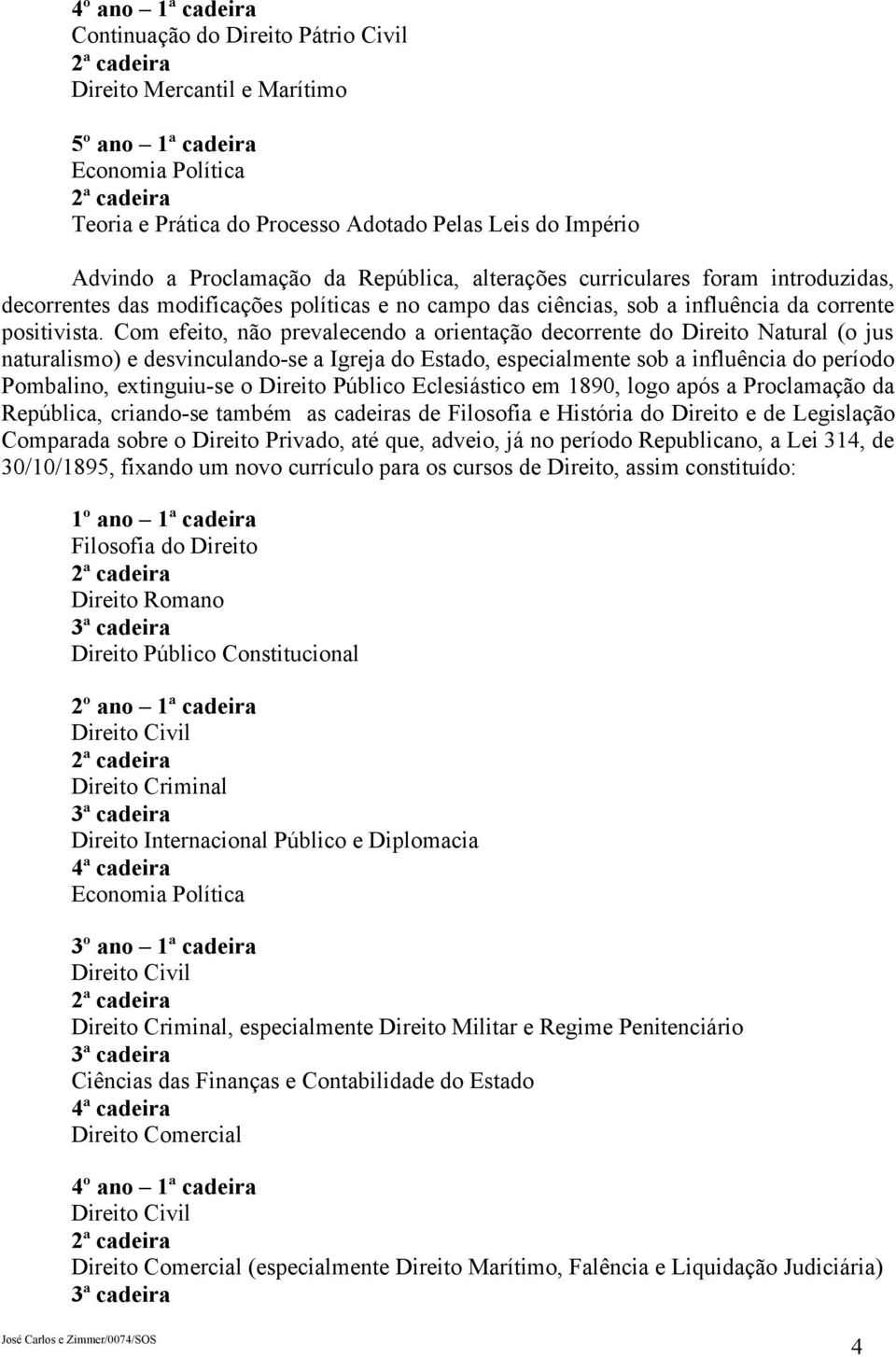 Com efeito, não prevalecendo a orientação decorrente do Direito Natural (o jus naturalismo) e desvinculando-se a Igreja do Estado, especialmente sob a influência do período Pombalino, extinguiu-se o