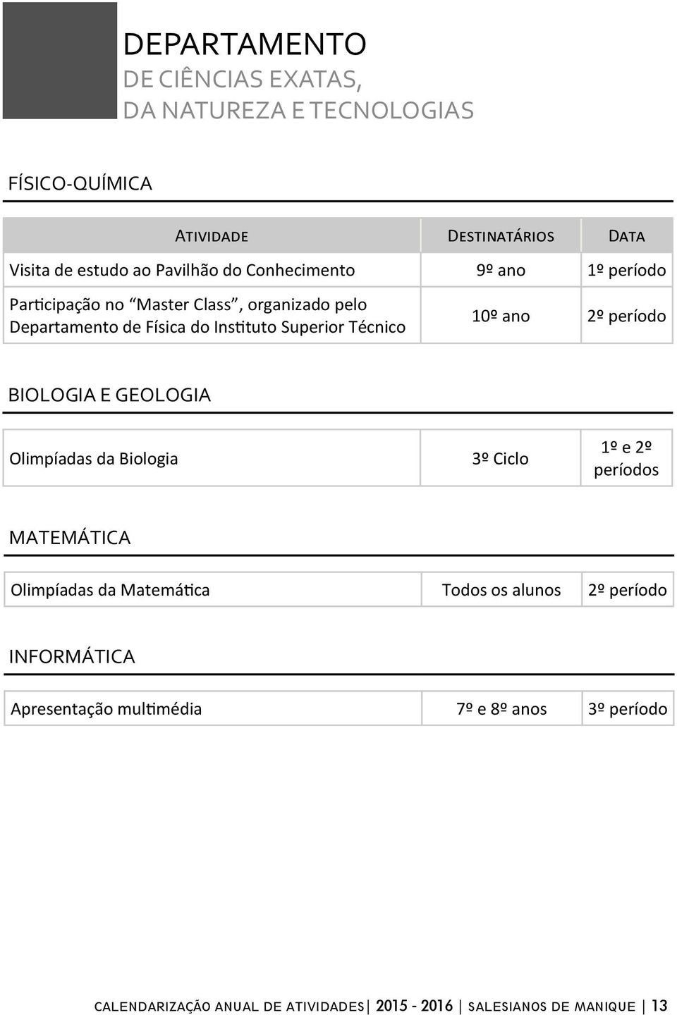 ano 2º período BIOLOGIA E GEOLOGIA Olimpíadas da Biologia 3º Ciclo 1º e 2º períodos MATEMÁTICA Olimpíadas da Matemática Todos os alunos