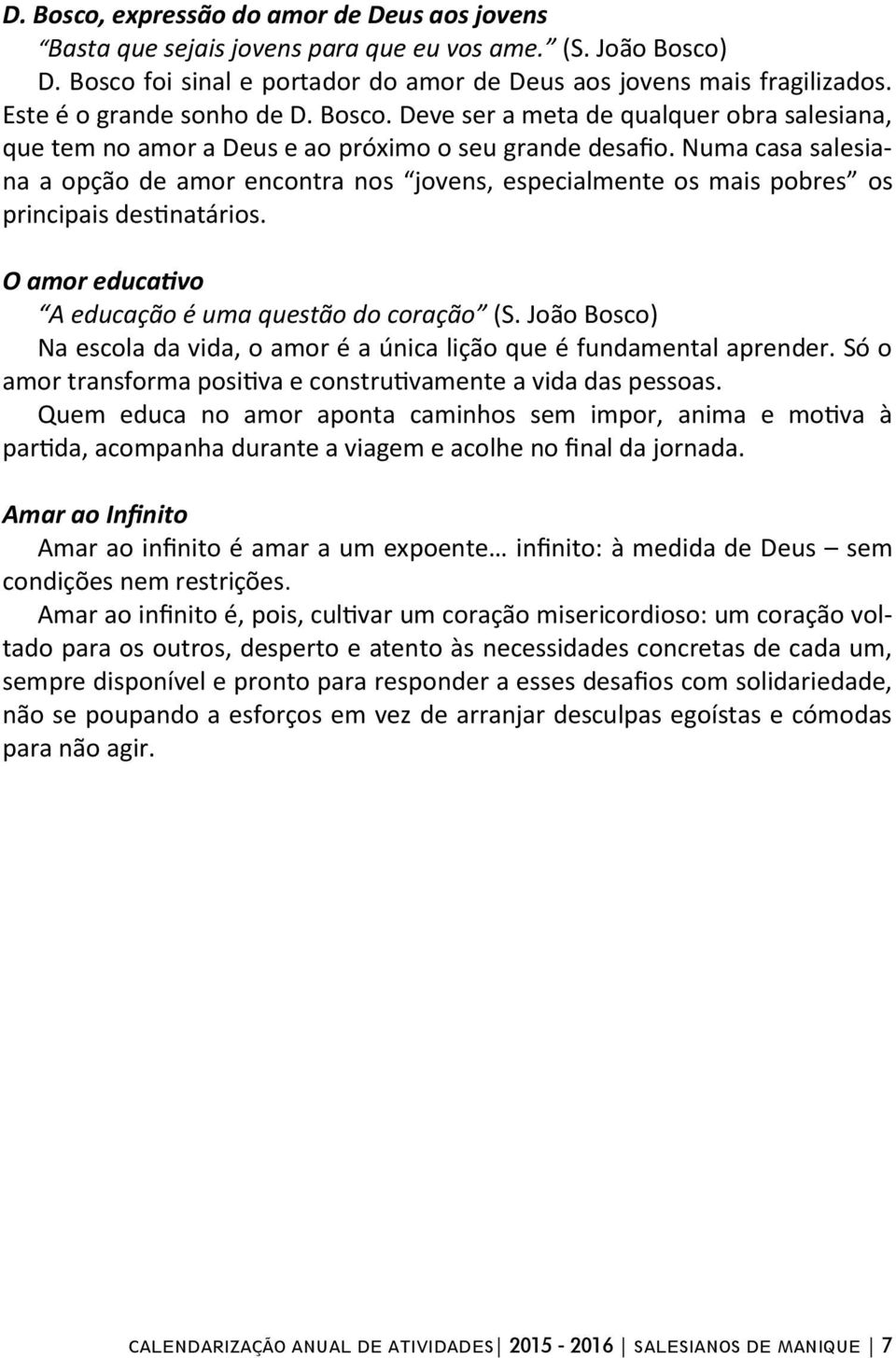 Numa casa salesiana a opção de amor encontra nos jovens, especialmente os mais pobres os principais destinatários. O amor educativo A educação é uma questão do coração (S.