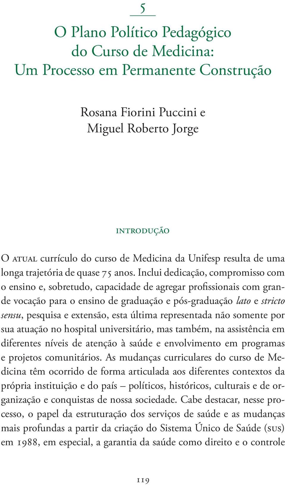 Inclui dedicação, compromisso com o ensino e, sobretudo, capacidade de agregar profissionais com grande vocação para o ensino de graduação e pós-graduação lato e stricto sensu, pesquisa e extensão,