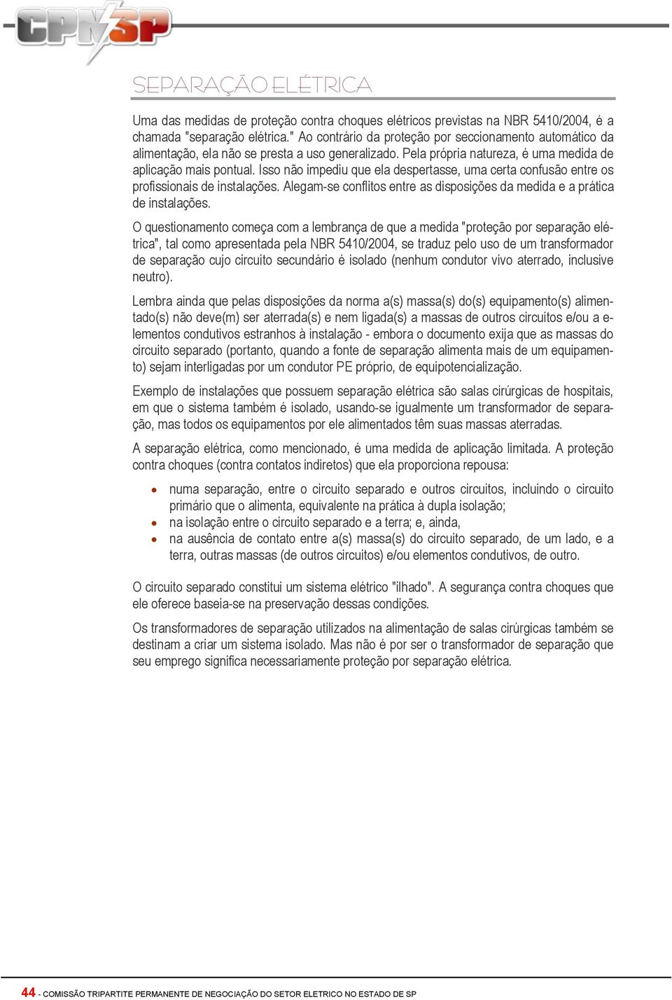 Isso não impediu que ela despertasse, uma certa confusão entre os profissionais de instalações. Alegam-se conflitos entre as disposições da medida e a prática de instalações.