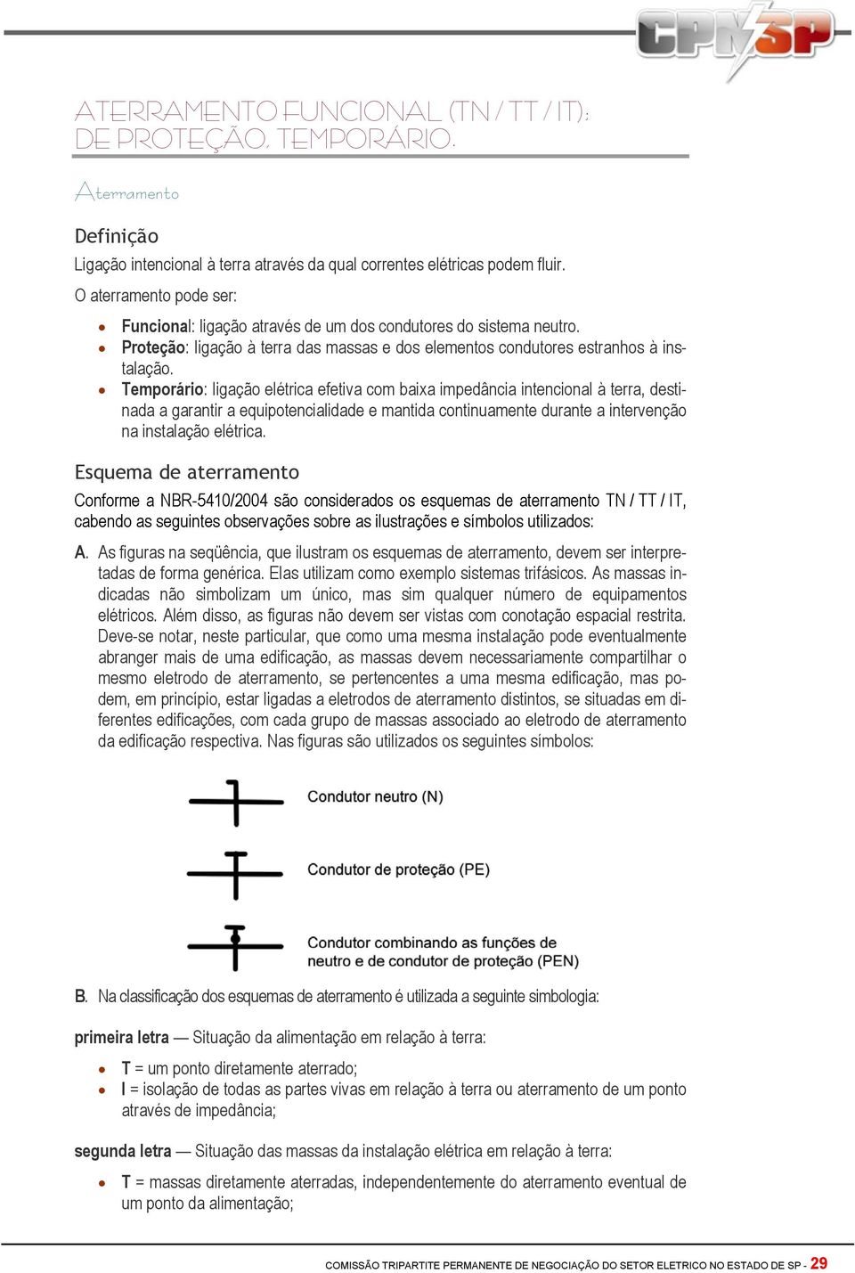 Temporário: ligação elétrica efetiva com baixa impedância intencional à terra, destinada a garantir a equipotencialidade e mantida continuamente durante a intervenção na instalação elétrica.