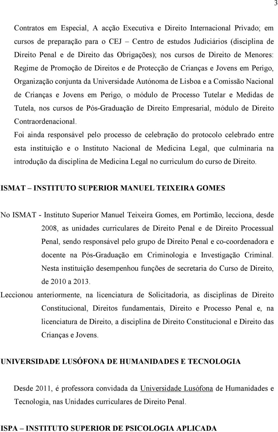 Crianças e Jovens em Perigo, o módulo de Processo Tutelar e Medidas de Tutela, nos cursos de Pós-Graduação de Direito Empresarial, módulo de Direito Contraordenacional.