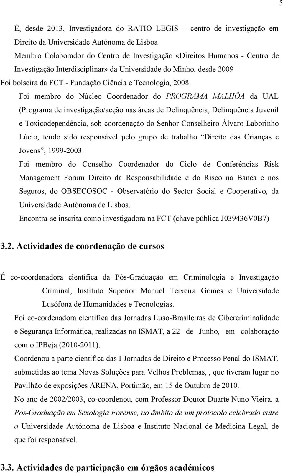 Foi membro do Núcleo Coordenador do PROGRAMA MALHÔA da UAL (Programa de investigação/acção nas áreas de Delinquência, Delinquência Juvenil e Toxicodependência, sob coordenação do Senhor Conselheiro