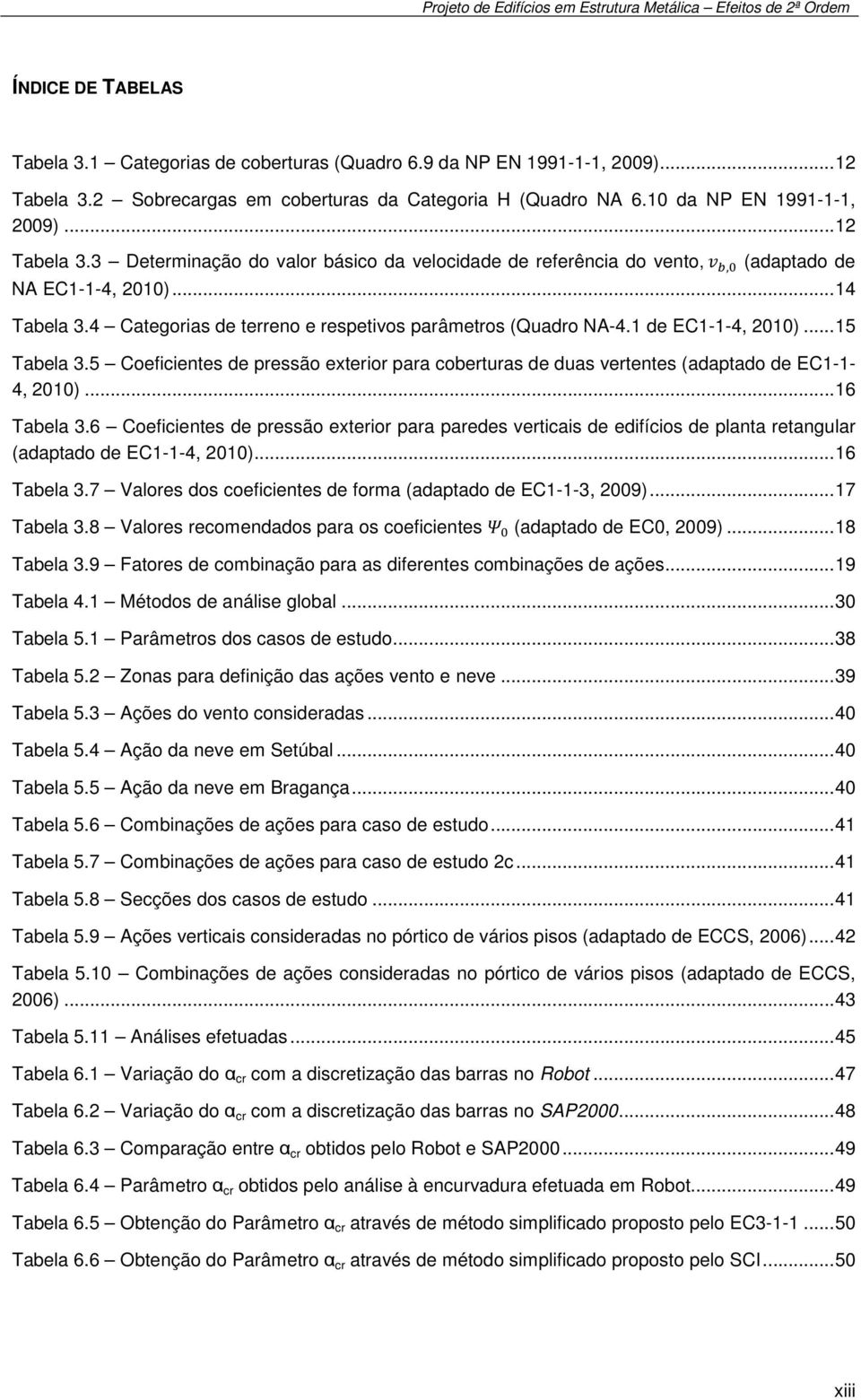 1 de EC1-1-4, 2010)... 15 Tabela 3.5 Coeficientes de pressão exterior para coberturas de duas vertentes (adaptado de EC1-1- 4, 2010)... 16 Tabela 3.