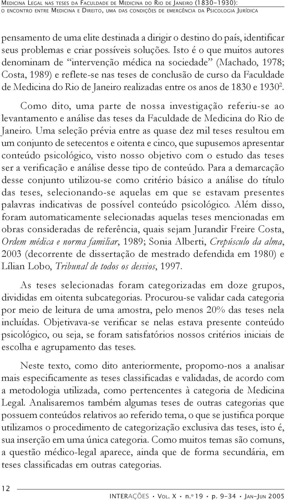 Isto é o que muitos autores denominam de intervenção médica na sociedade (Machado, 1978; Costa, 1989) e reflete-se nas teses de conclusão de curso da Faculdade de Medicina do Rio de Janeiro