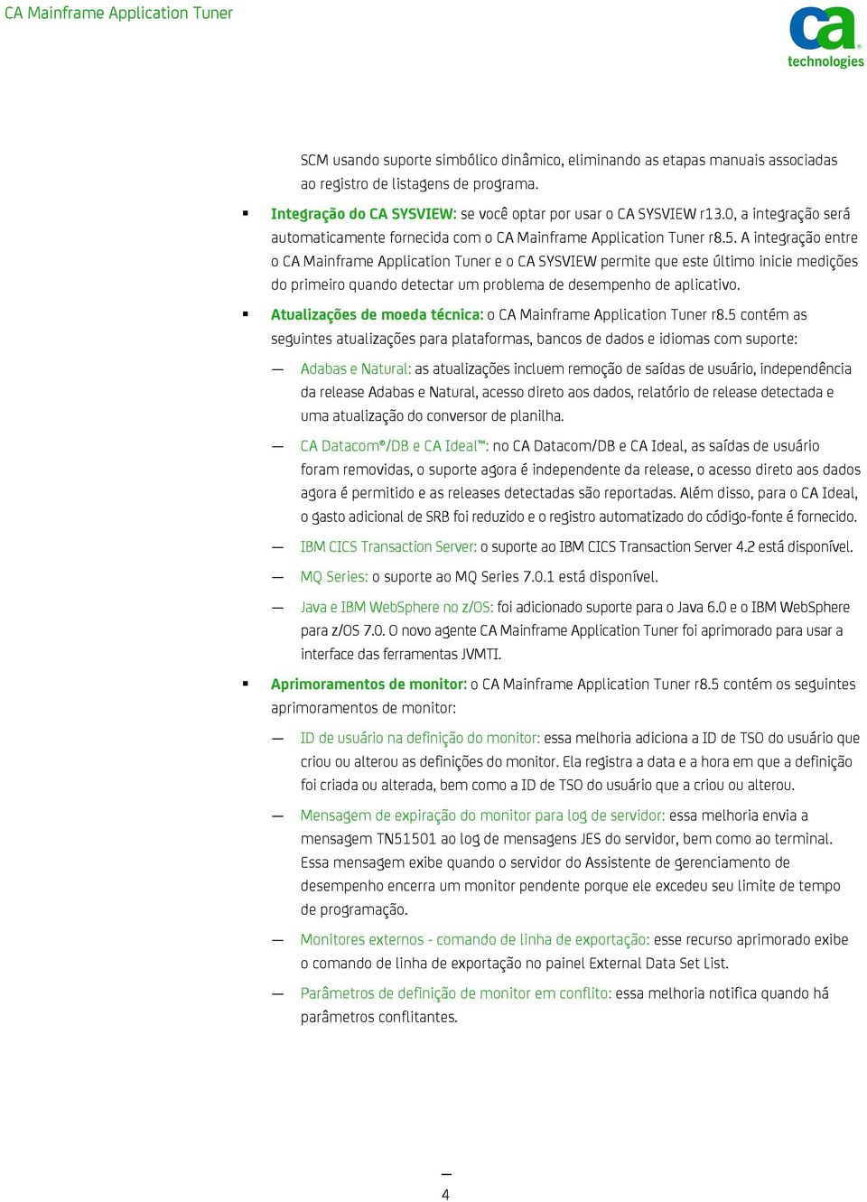 A integração entre o CA Mainframe Application Tuner e o CA SYSVIEW permite que este último inicie medições do primeiro quando detectar um problema de desempenho de aplicativo.