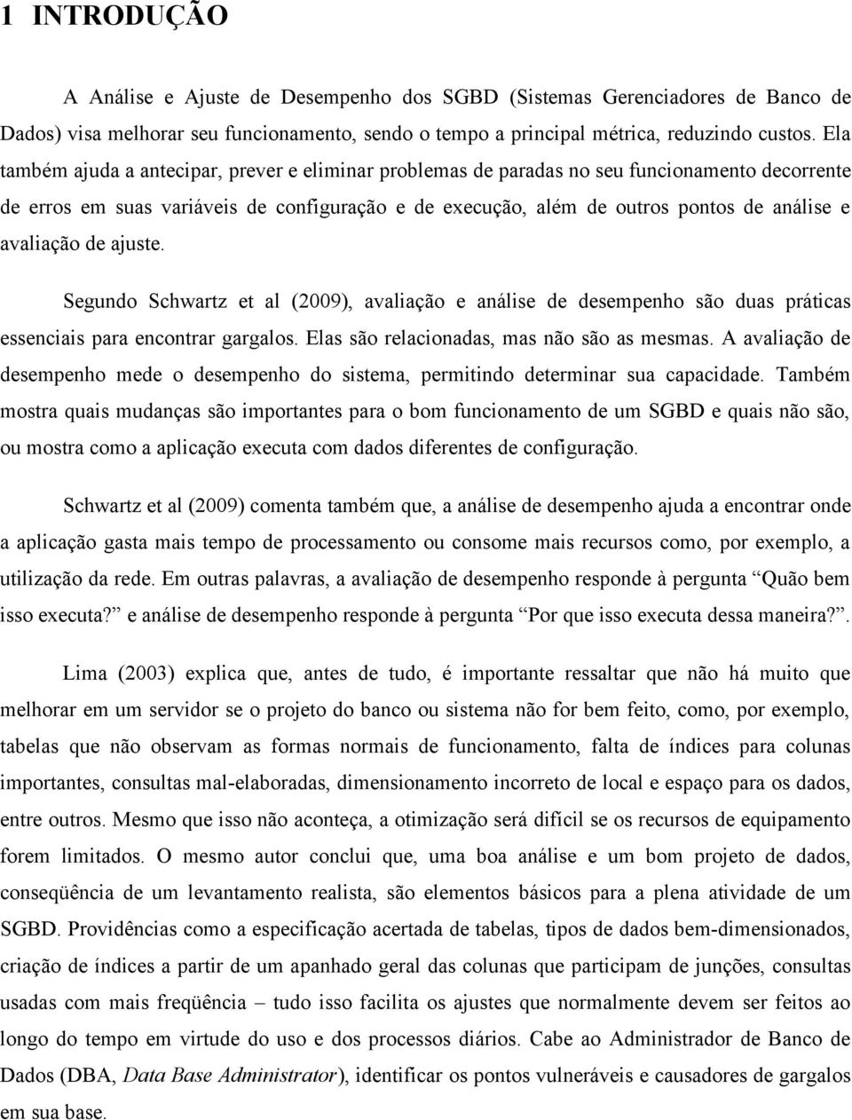 avaliação de ajuste. Segundo Schwartz et al (2009), avaliação e análise de desempenho são duas práticas essenciais para encontrar gargalos. Elas são relacionadas, mas não são as mesmas.