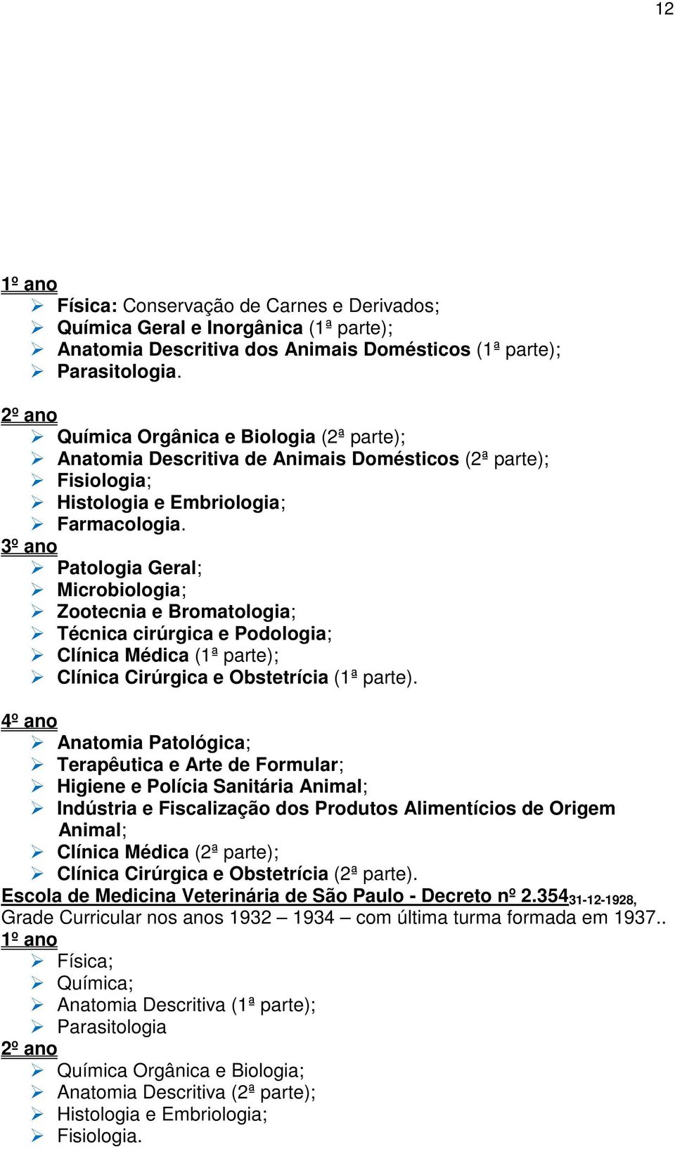 3º ano Patologia Geral; Microbiologia; Zootecnia e Bromatologia; Técnica cirúrgica e Podologia; Clínica Médica (1ª parte); Clínica Cirúrgica e Obstetrícia (1ª parte).