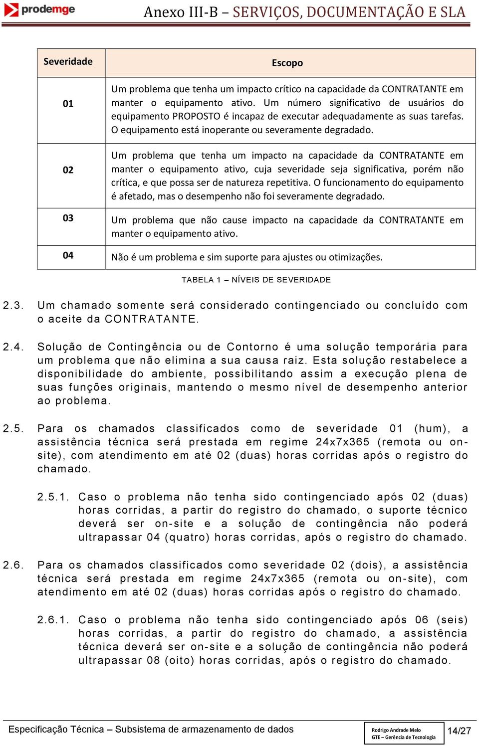 Um problema que tenha um impacto na capacidade da CONTRATANTE em manter o equipamento ativo, cuja severidade seja significativa, porém não crítica, e que possa ser de natureza repetitiva.