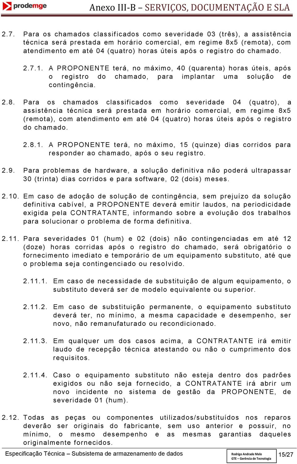 Para os chamados classificados como severidade 04 (quatro), a assistência técnica será prestada em horário comercial, em regime 8x5 (remota), com atendimento em até 04 (quatro) horas úteis após o