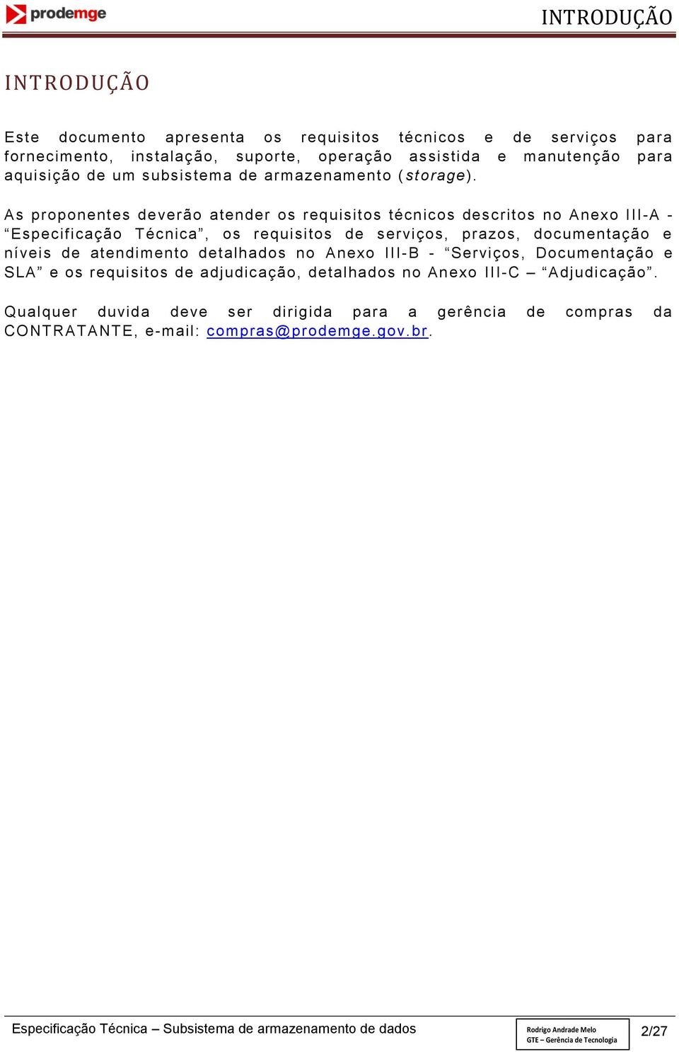 As proponentes deverão atender os requisitos técnicos descritos no Anexo III-A - Especificação Técnica, os requisitos de serviços, prazos, documentação e