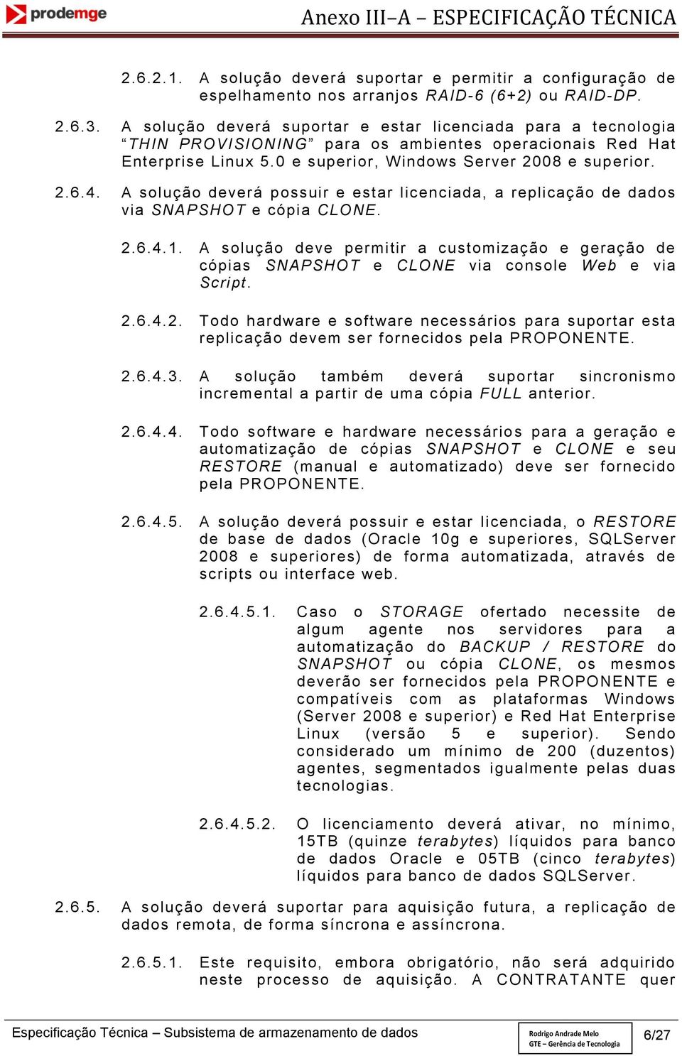 A solução deverá possuir e estar licenciada, a replicação de dados via SNAPSHOT e cópia CLONE. 2.6.4.1.