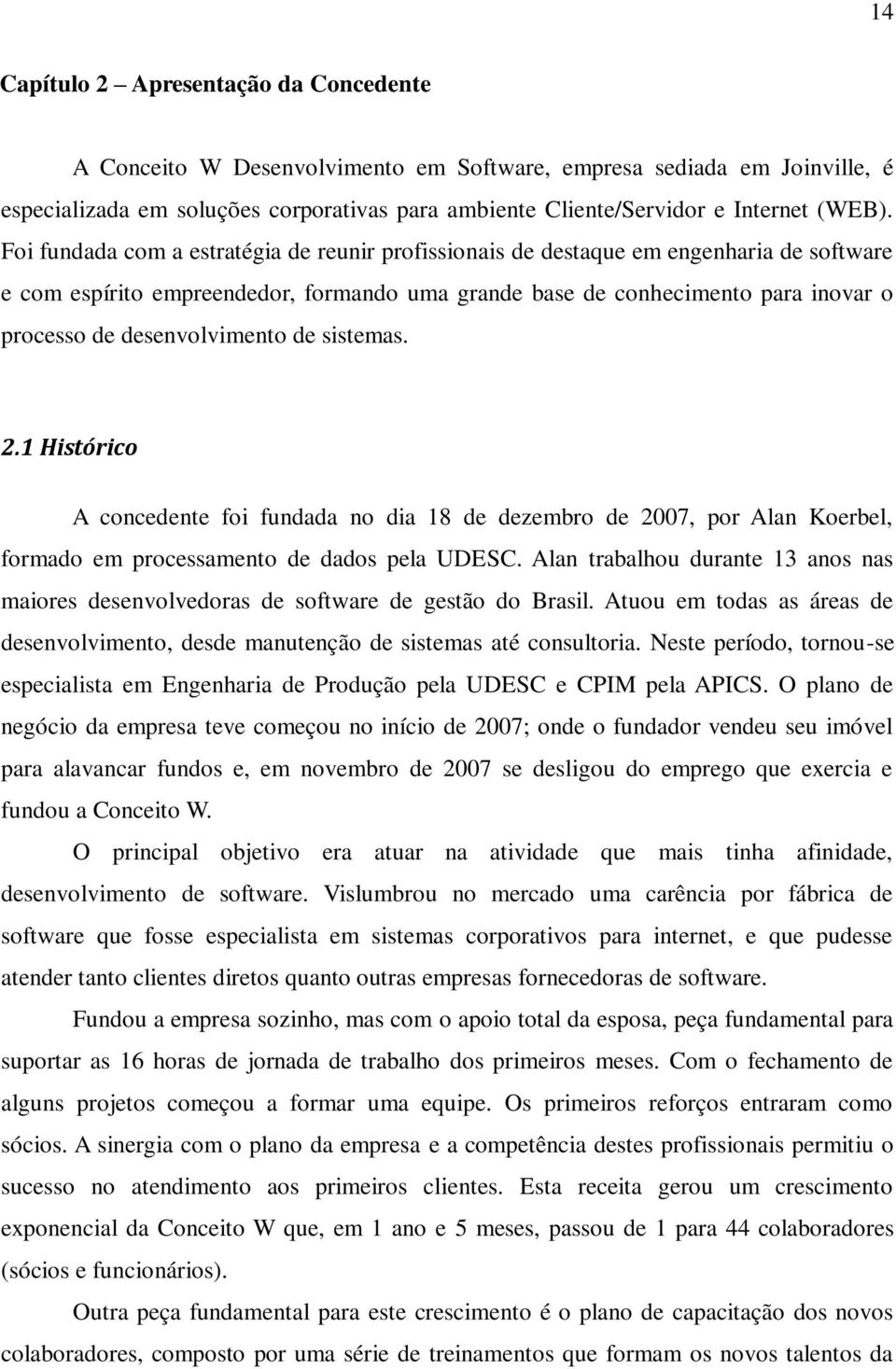 Foi fundada com a estratégia de reunir profissionais de destaque em engenharia de software e com espírito empreendedor, formando uma grande base de conhecimento para inovar o processo de